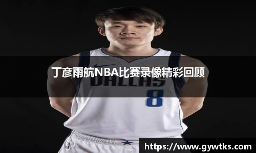 丁彦雨航NBA比赛录像精彩回顾